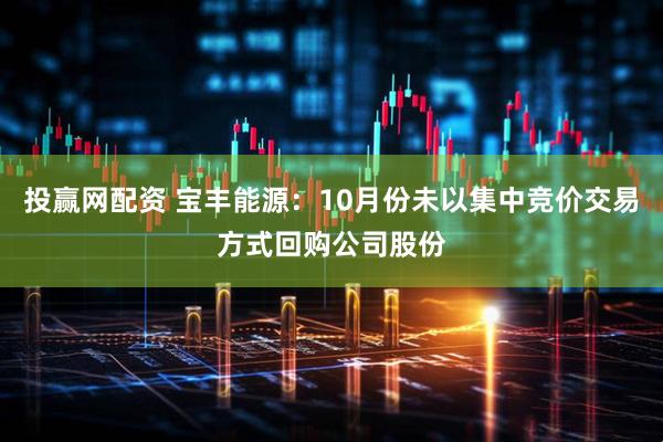 投赢网配资 宝丰能源：10月份未以集中竞价交易方式回购公司股份