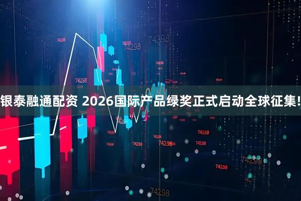 银泰融通配资 2026国际产品绿奖正式启动全球征集!