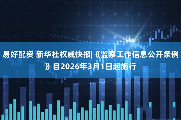 易好配资 新华社权威快报|《监察工作信息公开条例》自2026年3月1日起施行