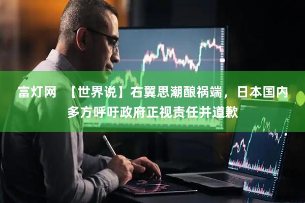 富灯网  【世界说】右翼思潮酿祸端，日本国内多方呼吁政府正视责任并道歉
